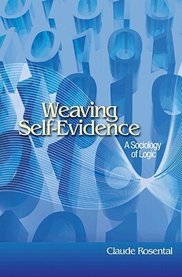 Weaving Self-Evidence: A Sociology of Logic by Claude Rosental