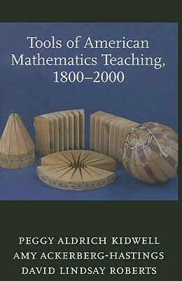 Tools of American Mathematics Teaching, 1800-2000 by David Lindsay Roberts, Amy Ackerberg-Hastings, Peggy Aldrich Kidwell