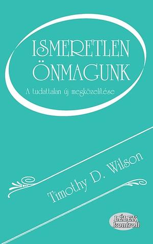 Ismeretlen önmagunk: A tudattalan új megközelítése by Timothy D. Wilson