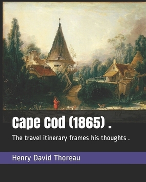 Cape Cod (1865) .: The travel itinerary frames his thoughts . by Henry David Thoreau