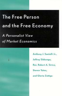 The Free Person and the Free Economy: A Personalist View of Market Economics by Robert A. Sirico, Anthony J. Santelli, Jeffrey Sikkenga