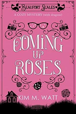 Coming Up Roses - A Cozy Mystery (with dragons): A Beaufort Scales Mystery, Book 6 by Kim M. Watt