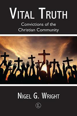Vital Truth: Convictions of the Christian Community by Nigel G. Wright