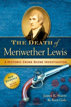 The Death of Meriwether Lewis: A Historic Crime Scene Investigation by James E. Starrs, Kira Gale