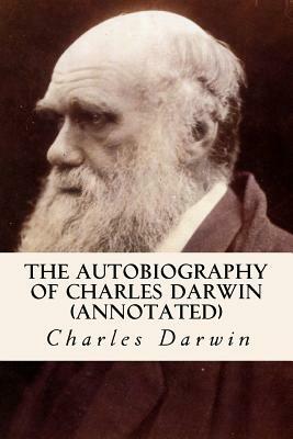 The Autobiography of Charles Darwin (annotated) by Charles Darwin