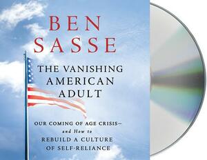 The Vanishing American Adult: Our Coming-Of-Age Crisis--And How to Rebuild a Culture of Self-Reliance by Ben Sasse