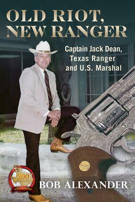 Old Riot, New Ranger: Captain Jack Dean, Texas Ranger and U.S. Marshal by Bob Alexander