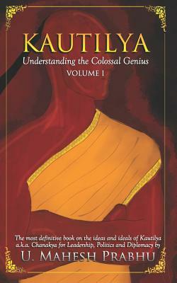 Kautilya: Understanding the Colossal Genius (Volume 1) by Mahesh Prabhu