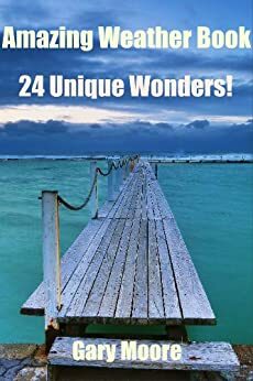 Amazing Weather Book-24 Unique Wonders! by Gary Moore
