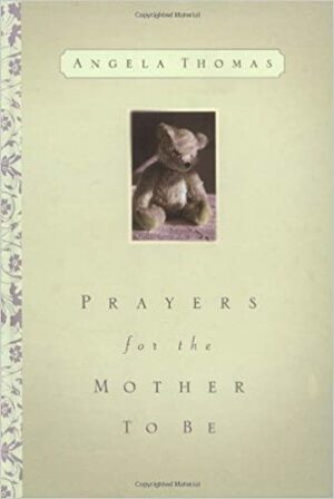 Prayers for the Mother to Be by Angela Thomas, Angela Thomas Guffey