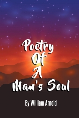 Poetry Of A Man's Soul by William Arnold