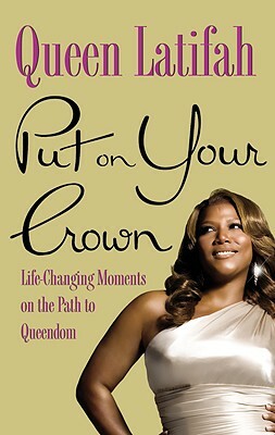 Put on Your Crown: Life-Changing Moments on the Path to Queendom by Queen Latifah