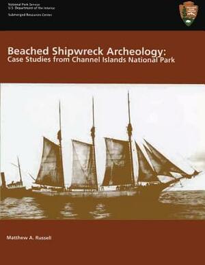 Beached Shipwreck Archeology: Case Studies from Channel Islands National Park: Submerged Resources Center Professional Reports Number 18 by Matthew A. Russell, U. S. Department of the Interior