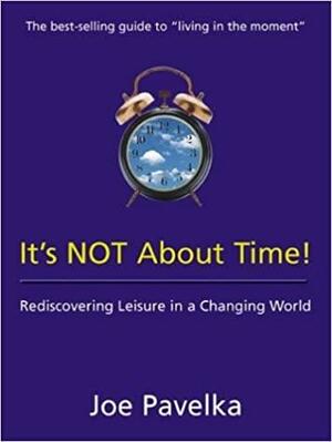 It's Not about Time!: Rediscovering Leisure in a Changing World by Joe Pavelka