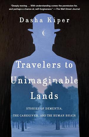 Travelers to Unimaginable Lands: Stories of Dementia, the Caregiver, and the Human Brain by Dasha Kiper