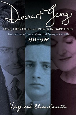 Dearest Georg: Love, Literature, and Power in Dark Times: The Letters of Elias, Veza, and Georges Canetti, 1933-1948 by Elias Canetti, Veza Canetti