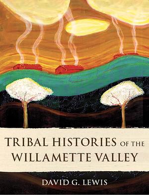Tribal Histories of the Willamette Valley by David G. Lewis