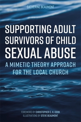 Supporting Adult Survivors of Child Sexual Abuse: A Mimetic Theory Approach for the Local Church by Catherine Beaumont