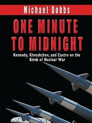 One Minute to Midnight Kennedy, Krushchev, and Castro on the Brink of Nuclear War by Michael Dobbs, Michael Dobbs