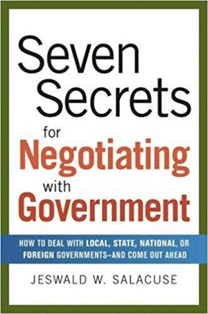 Seven Secrets for Negotiating with Government: How to Deal with Local, State, National, or Foreign Governments--and Come Out Ahead by Jeswald W. Salacuse