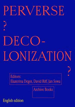 Perverse? Decolonization? by Jan Sowa, Ekaterina Degotʹ, David Riff