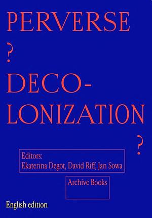 Perverse? Decolonization? by Ekaterina Degotʹ, Jan Sowa, David Riff