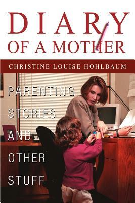 Diary of a Mother: Parenting Stories and Other Stuff by Christine Louise Hohlbaum