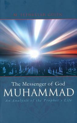 The Messenger of God Muhammad: An Analysis of the Prophet's Life by M. Fethullah Gülen