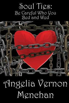 Soul Ties: Be Careful Who You Bed and Wed by Angelia Vernon Menchan