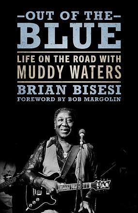 Out of the Blue: Life on the Road with Muddy Waters by Brian Bisesi