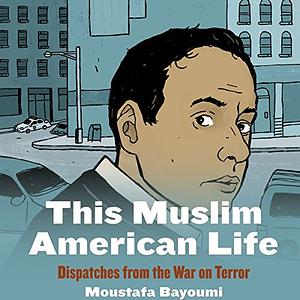 This Muslim American Life: Dispatches from the War on Terror by Moustafa Bayoumi