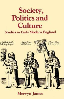 Society, Politics and Culture: Studies in Early Modern England by Mervyn James