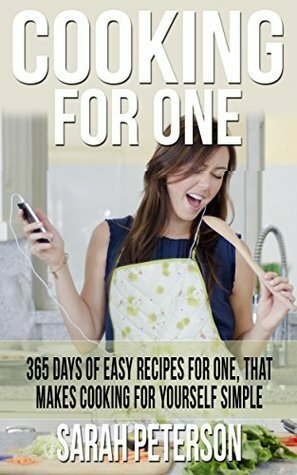 Cooking for One: 365 Days of Easy Recipes For One, That Makes Cooking For Yourself Simple: Meals for One, Budget Meals, One Pan, Simple Easy Meals by Sarah Peterson