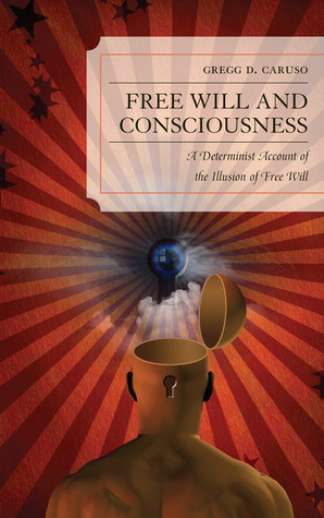Free Will and Consciousness: A Determinist Account of the Illusion of Free Will by Gregg D. Caruso