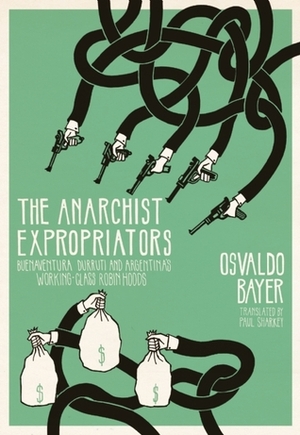 The Anarchist Expropriators: Buenaventura Durruti and Argentina's Working-Class Robin Hoods by Osvaldo Bayer, Paul Sharkey