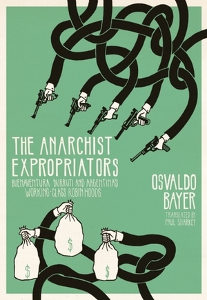 The Anarchist Expropriators: Buenaventura Durruti and Argentina's Working-Class Robin Hoods by Paul Sharkey, Osvaldo Bayer