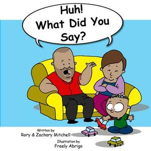 Huh! What Did You Say? by Zachary R. Mitchell, Rory a. Mitchell