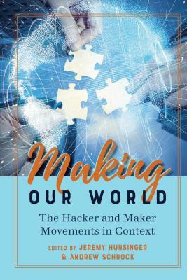 Making Our World; The Hacker and Maker Movements in Context by 