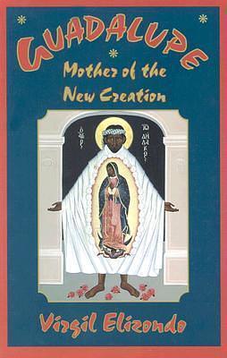 Guadalupe: Mother of the New Creation by Virgilio Elizondo, Virgilio Elizondo