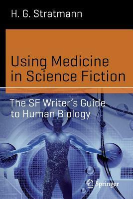 Using Medicine in Science Fiction: The SF Writer's Guide to Human Biology by H.G. Stratmann