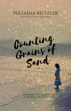 Counting Grains of Sand: Learning to Delight in a Promise-Making God by Natasha Metzler