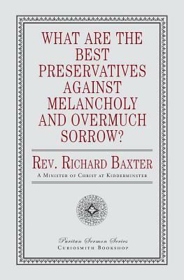 What Are the Best Preservatives Against Melancholy and Overmuch Sorrow? by Richard Baxter
