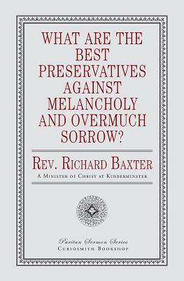 What Are the Best Preservatives Against Melancholy and Overmuch Sorrow? by Richard Baxter