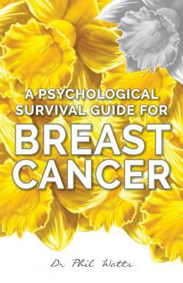 A Psychological Survival Guide for Breast Cancer by Phil Watts