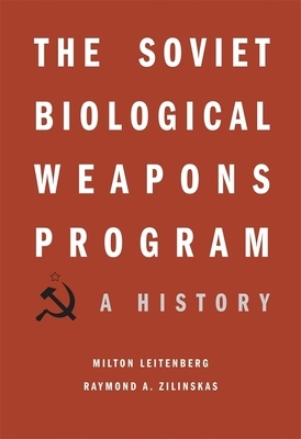 The Soviet Biological Weapons Program: A History by Milton Leitenberg, Raymond A. Zilinskas