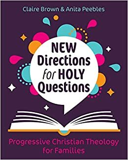 New Directions for Holy Questions: Progressive Christian Theology for Families by Anita Peebles, Claire Brown