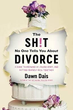 The Sh!t No One Tells You About Divorce: A Guide to Breaking Up, Falling Apart, and Putting Yourself Back Together by Dawn Dais