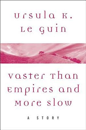 Vaster than Empires and More Slow: A Story by Ursula K. Le Guin