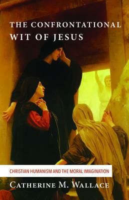 The Confrontational Wit of Jesus by Catherine M. Wallace