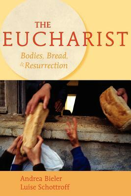 The Eucharist: Bodies, Bread, & Resurrection by Andrea Bieler, Luise Schottroff